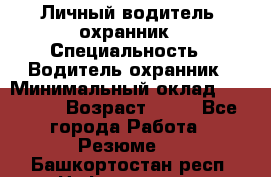 Личный водитель- охранник › Специальность ­ Водитель охранник › Минимальный оклад ­ 90 000 › Возраст ­ 41 - Все города Работа » Резюме   . Башкортостан респ.,Нефтекамск г.